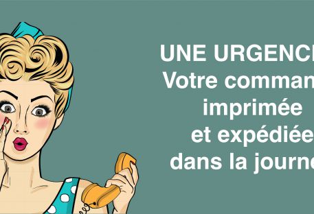 UNE URGENCE ? Votre commande imprimée et expédiée dans la journée